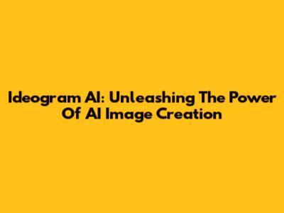Ideogram AI: Unleashing The Power Of AI Image Creation