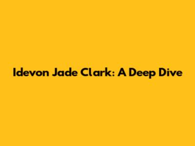 Idevon Jade Clark: A Deep Dive