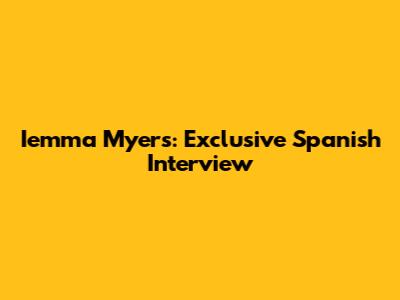 Iemma Myers: Exclusive Spanish Interview