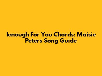Ienough For You Chords: Maisie Peters Song Guide
