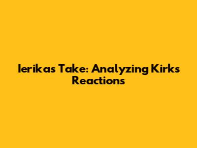 Ierika's Take: Analyzing Kirk's Reactions