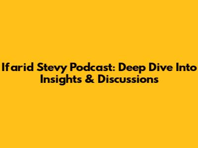 Ifarid Stevy Podcast: Deep Dive Into Insights & Discussions