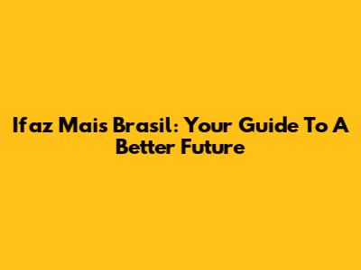 Ifaz Mais Brasil: Your Guide To A Better Future