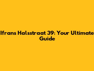 Ifrans Halsstraat 39: Your Ultimate Guide