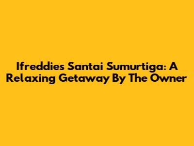 Ifreddies Santai Sumurtiga: A Relaxing Getaway By The Owner