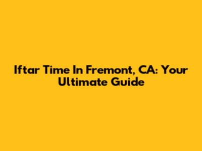 Iftar Time In Fremont, CA: Your Ultimate Guide