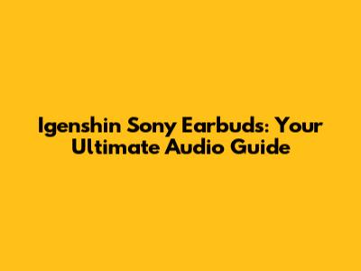 Igenshin Sony Earbuds: Your Ultimate Audio Guide