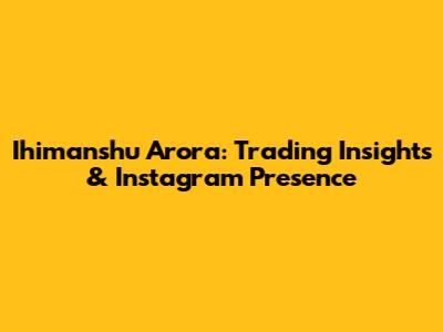 Ihimanshu Arora: Trading Insights & Instagram Presence