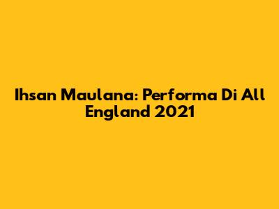 Ihsan Maulana: Performa Di All England 2021