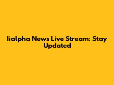 Iialpha News Live Stream: Stay Updated