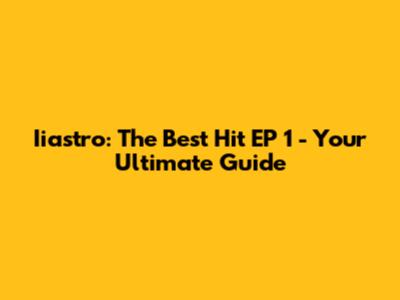 Iiastro: The Best Hit EP 1 - Your Ultimate Guide