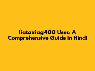 Iiataxiag400 Uses: A Comprehensive Guide In Hindi