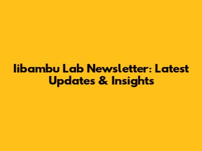 Iibambu Lab Newsletter: Latest Updates & Insights