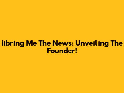 Iibring Me The News: Unveiling The Founder!