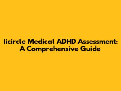 Iicircle Medical ADHD Assessment: A Comprehensive Guide
