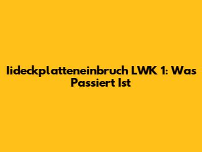 Iideckplatteneinbruch LWK 1: Was Passiert Ist