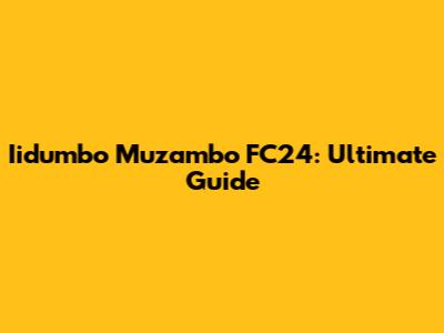 Iidumbo Muzambo FC24: Ultimate Guide