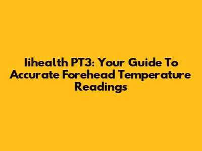 Iihealth PT3: Your Guide To Accurate Forehead Temperature Readings