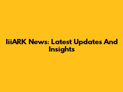 IiiARK News: Latest Updates And Insights