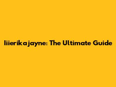 Iiierikajayne: The Ultimate Guide