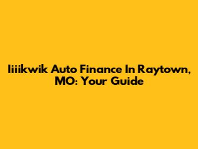 Iiiikwik Auto Finance In Raytown, MO: Your Guide