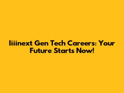 Iiiinext Gen Tech Careers: Your Future Starts Now!