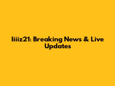 Iiiiz21: Breaking News & Live Updates