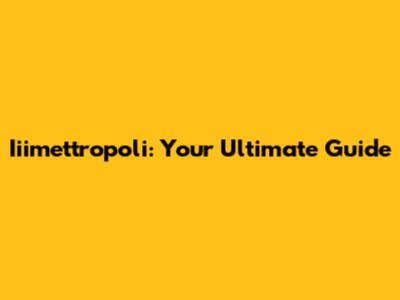 Iiimettropoli: Your Ultimate Guide