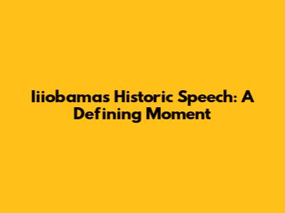 Iiiobama's Historic Speech: A Defining Moment