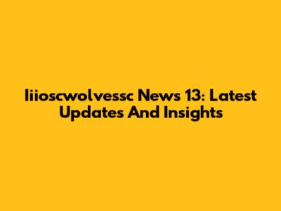Iiioscwolvessc News 13: Latest Updates And Insights