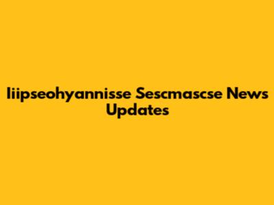 Iiipseohyannisse Sescmascse News Updates