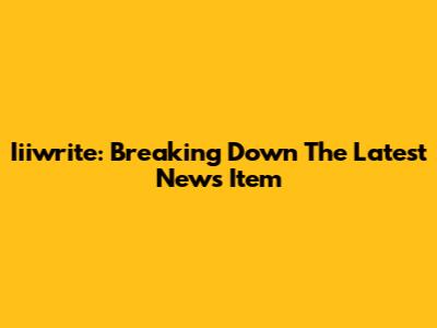 Iiiwrite: Breaking Down The Latest News Item
