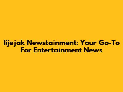 Iijejak Newstainment: Your Go-To For Entertainment News