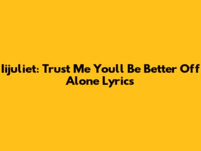 Iijuliet: Trust Me You'll Be Better Off Alone Lyrics