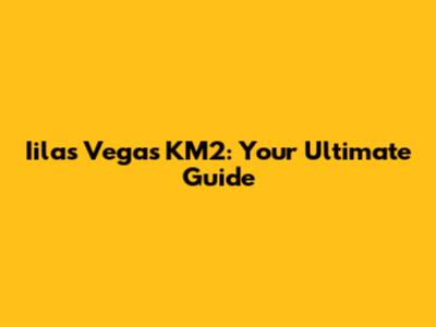 Iilas Vegas KM2: Your Ultimate Guide