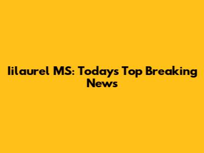 Iilaurel MS: Today's Top Breaking News