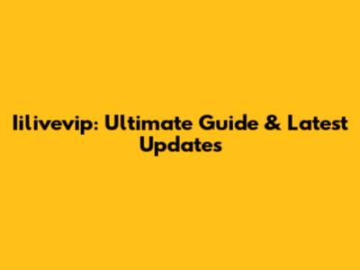 Iilivevip: Ultimate Guide & Latest Updates