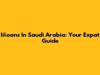 Iiloans In Saudi Arabia: Your Expat Guide