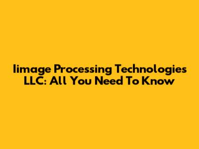 Iimage Processing Technologies LLC: All You Need To Know