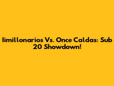 Iimillonarios Vs. Once Caldas: Sub 20 Showdown!