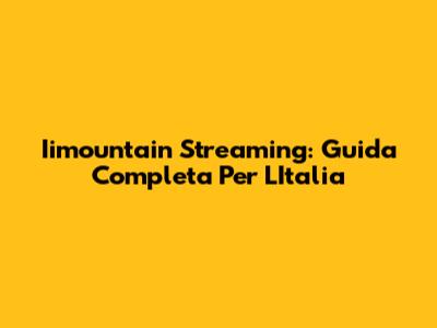 Iimountain Streaming: Guida Completa Per L'Italia