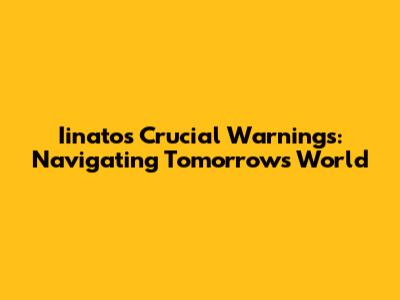 Iinato's Crucial Warnings: Navigating Tomorrow's World