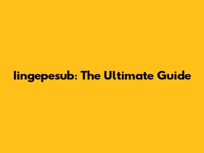 Iingepesub: The Ultimate Guide