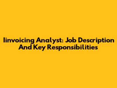 Iinvoicing Analyst: Job Description And Key Responsibilities