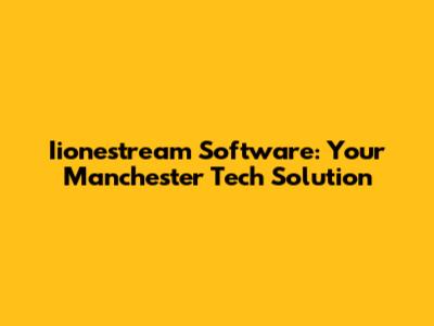 Iionestream Software: Your Manchester Tech Solution