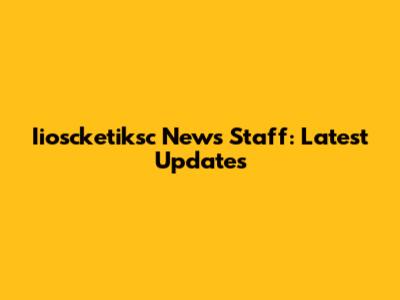 Iioscketiksc News Staff: Latest Updates