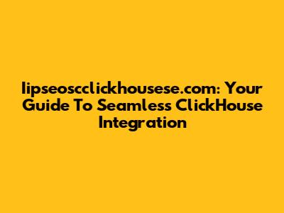 Iipseoscclickhousese.com: Your Guide To Seamless ClickHouse Integration