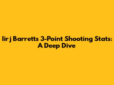 Iirj Barrett's 3-Point Shooting Stats: A Deep Dive
