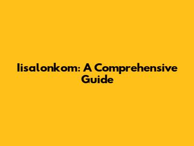 Iisalonkom: A Comprehensive Guide
