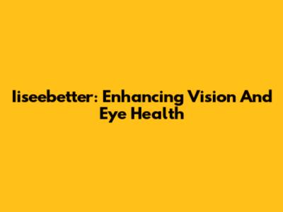 Iiseebetter: Enhancing Vision And Eye Health